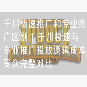 千川极速推广和专业推广区别｜千川极速与专业推广投放逻辑成本受众完整对比