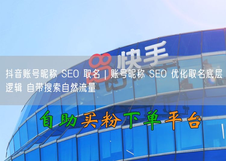 抖音账号昵称 SEO 取名｜账号昵称 SEO 优化取名底层逻辑 自带搜索自然流量