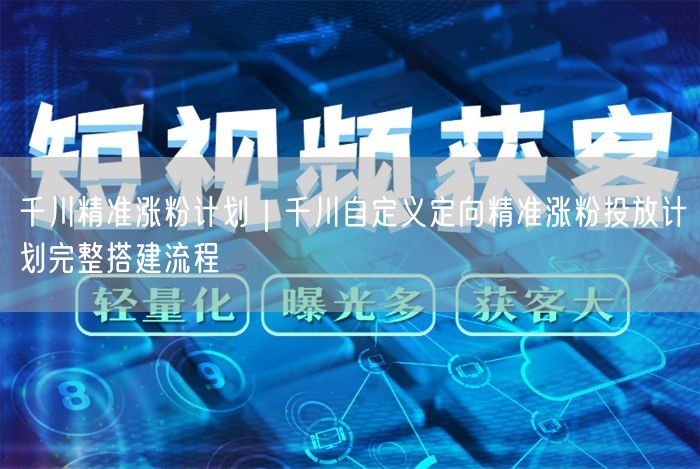 千川精准涨粉计划｜千川自定义定向精准涨粉投放计划完整搭建流程