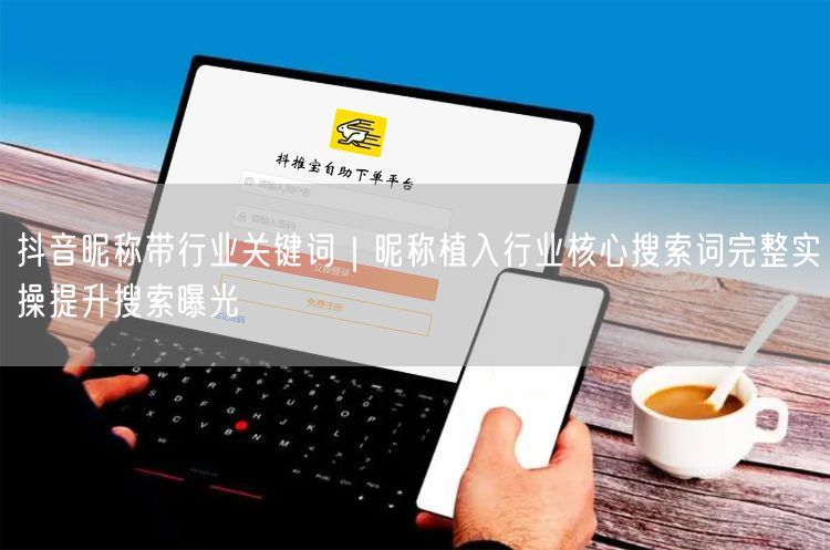 抖音昵称带行业关键词｜昵称植入行业核心搜索词完整实操提升搜索曝光