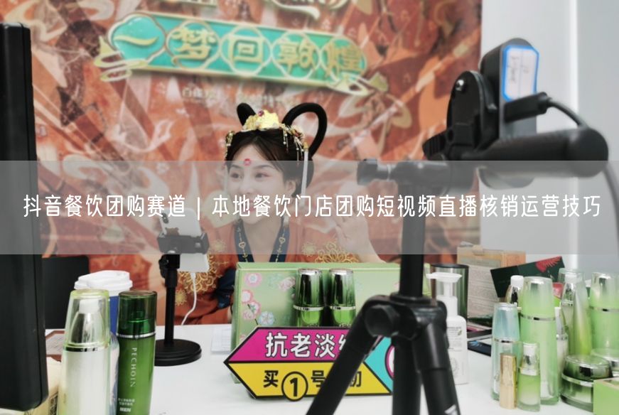 抖音餐饮团购赛道｜本地餐饮门店团购短视频直播核销运营技巧