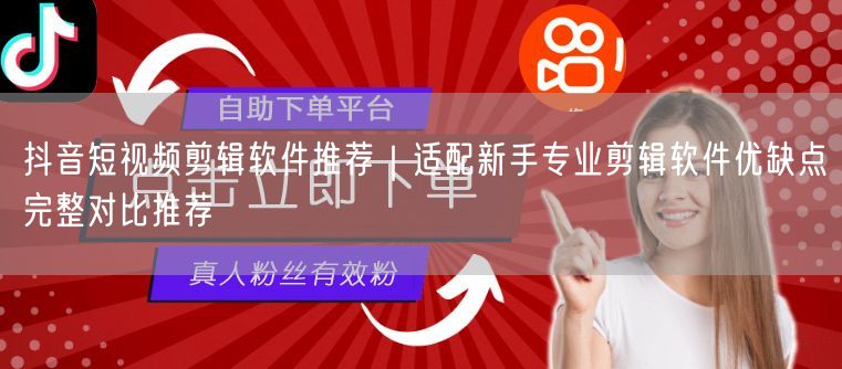 抖音短视频剪辑软件推荐｜适配新手专业剪辑软件优缺点完整对比推荐