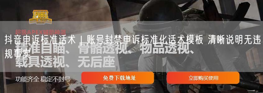 抖音申诉标准话术｜账号封禁申诉标准化话术模板 清晰说明无违规事实