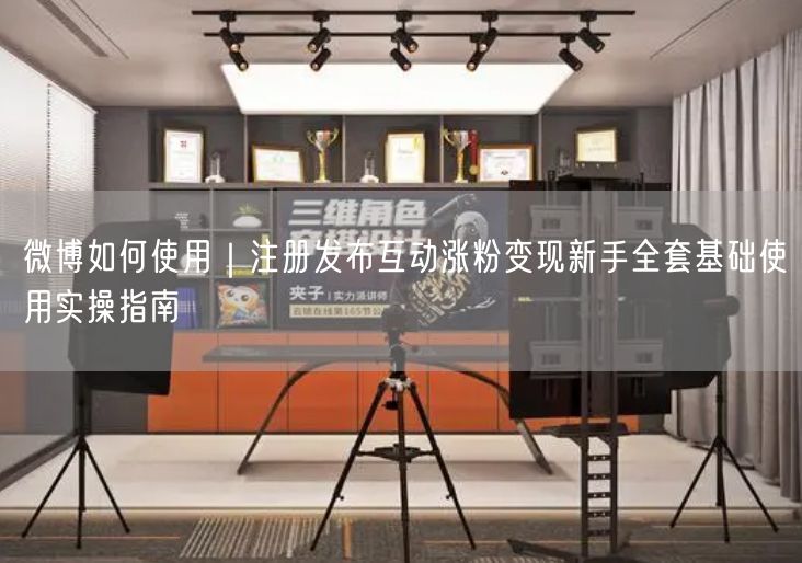 微博如何使用｜注册发布互动涨粉变现新手全套基础使用实操指南
