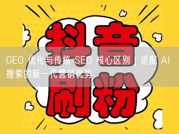 GEO 优化与传统 SEO 核心区别｜适配 AI 搜索的新一代营销优势