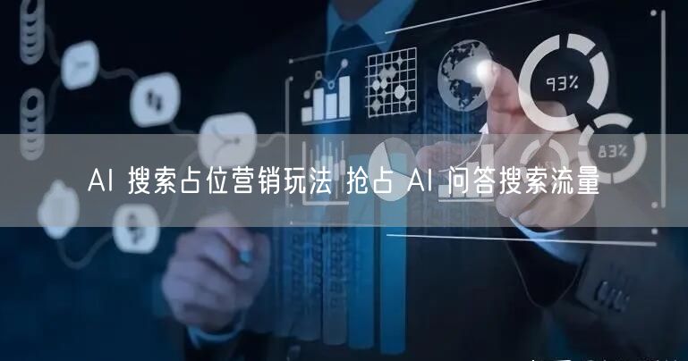 AI 搜索占位营销玩法 抢占 AI 问答搜索流量