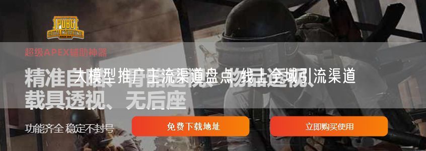 大模型推广主流渠道盘点 线上全域引流渠道