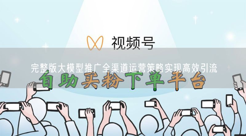 完整版大模型推广全渠道运营策略实现高效引流