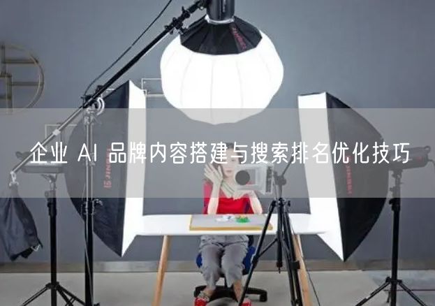企业 AI 品牌内容搭建与搜索排名优化技巧