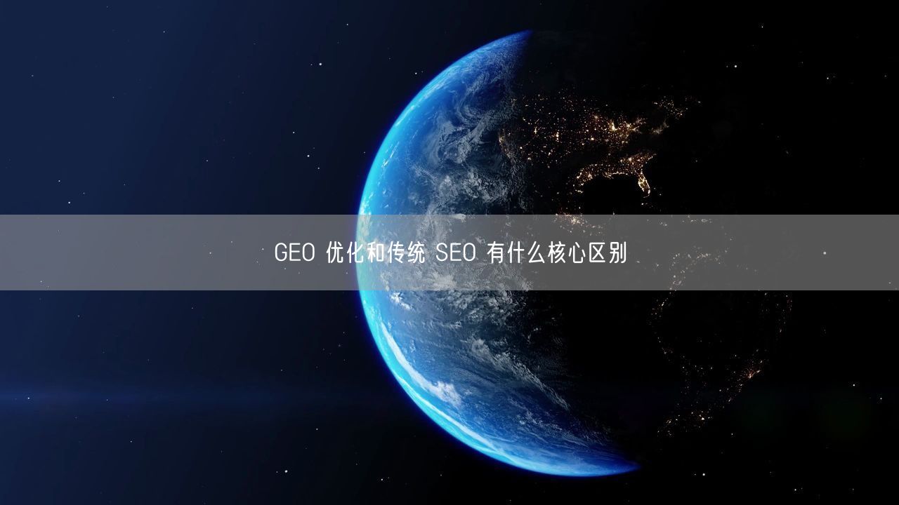 GEO 优化和传统 SEO 有什么核心区别