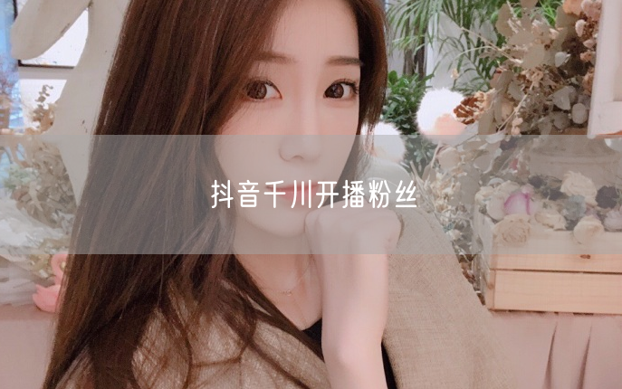 抖音千川开播粉丝