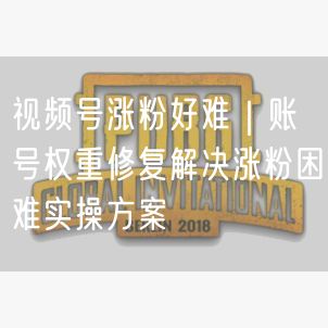 视频号涨粉好难｜账号权重修复解决涨粉困难实操方案