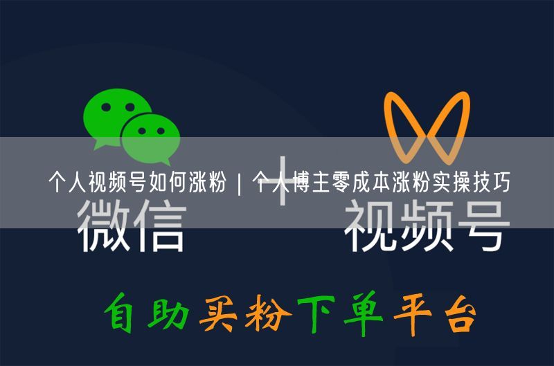 个人视频号如何涨粉｜个人博主零成本涨粉实操技巧