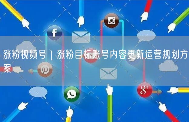 涨粉视频号｜涨粉目标账号内容更新运营规划方案