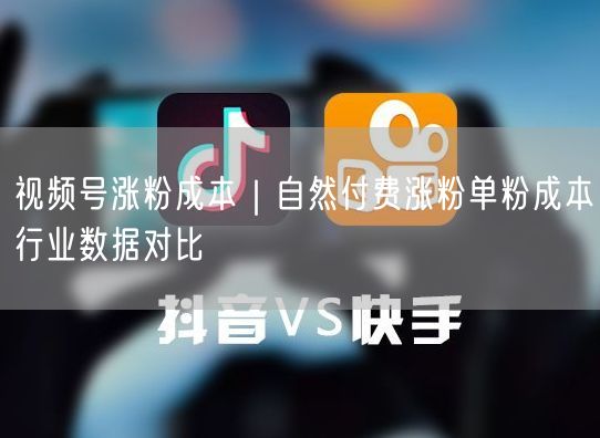 视频号涨粉成本｜自然付费涨粉单粉成本行业数据对比