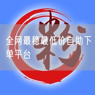 全网最稳最低价自助下单平台