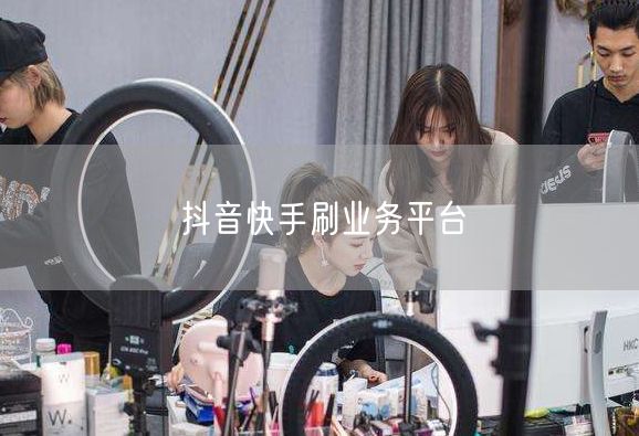 抖音快手刷业务平台