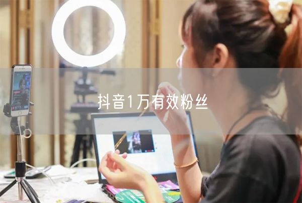 抖音1万有效粉丝