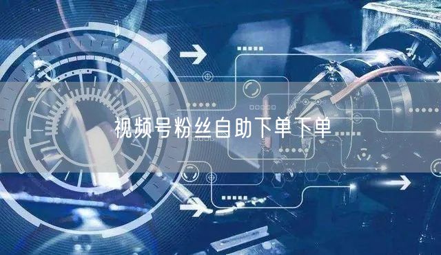 视频号粉丝自助下单下单