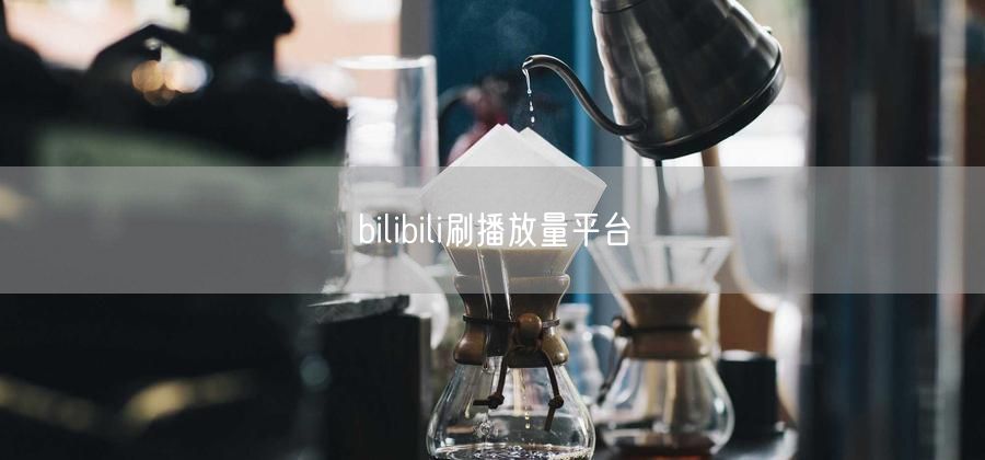 bilibili刷播放量平台