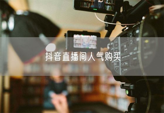 抖音直播间人气购买