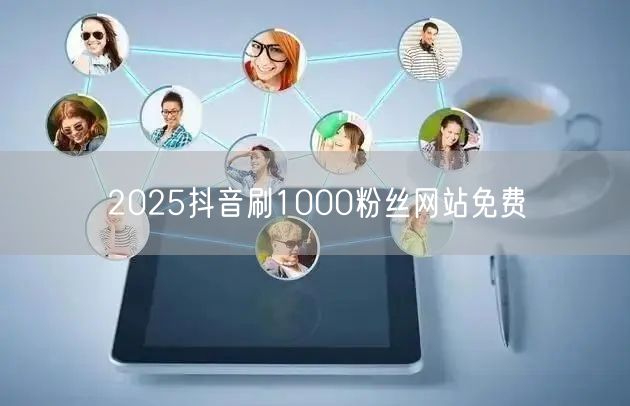 2025抖音刷1000粉丝网站免费
