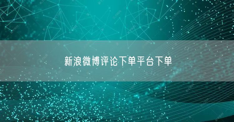 新浪微博评论下单平台下单