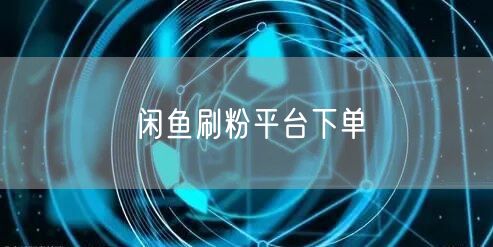 闲鱼刷粉平台下单