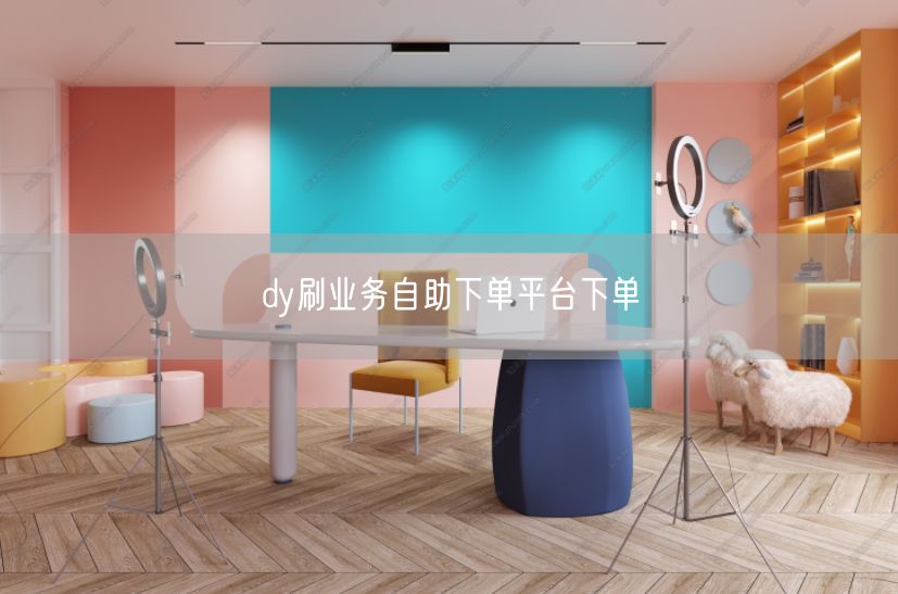 dy刷业务自助下单平台下单
