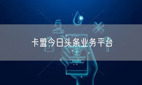 卡盟今日头条业务平台