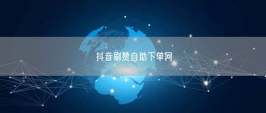 抖音刷赞自助下单网