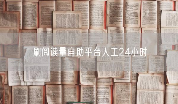 刷阅读量自助平台人工24小时