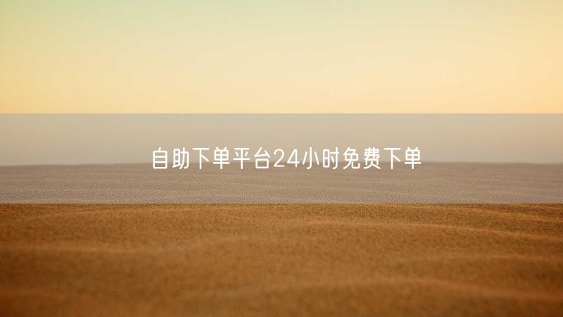 自助下单平台24小时免费下单