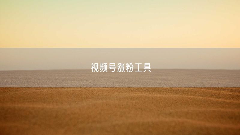 视频号涨粉工具
