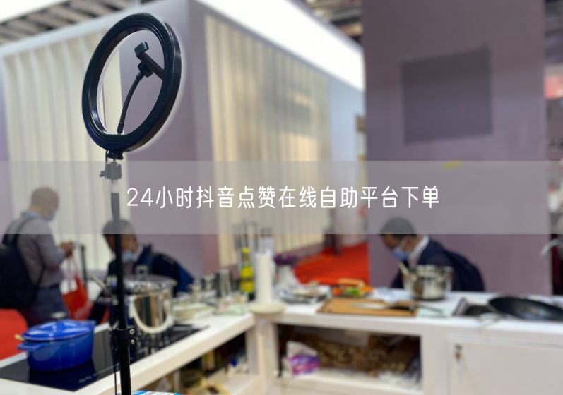 24小时抖音点赞在线自助平台下单