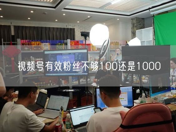 视频号有效粉丝不够100还是1000