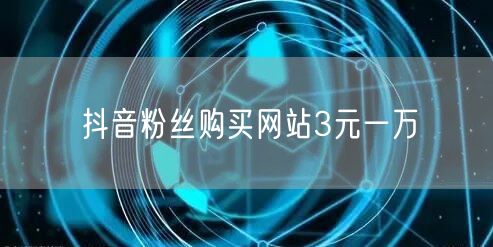 抖音粉丝购买网站3元一万