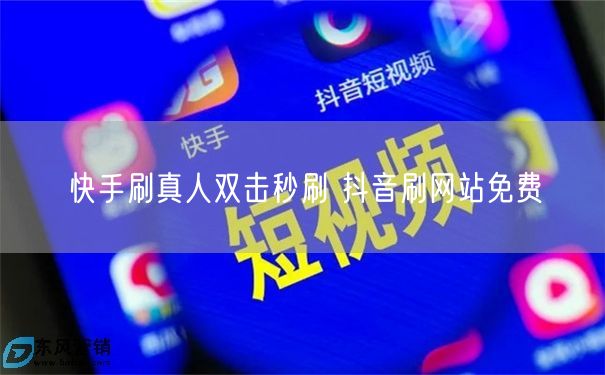 快手刷真人双击秒刷 抖音刷网站免费