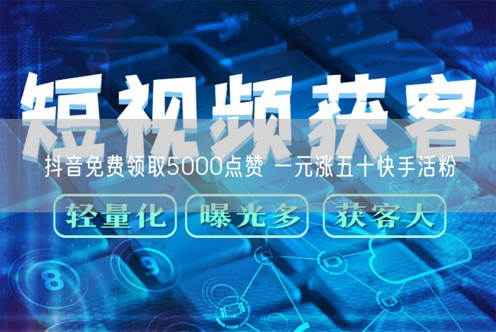 抖音免费领取5000点赞 一元涨五十快手活粉
