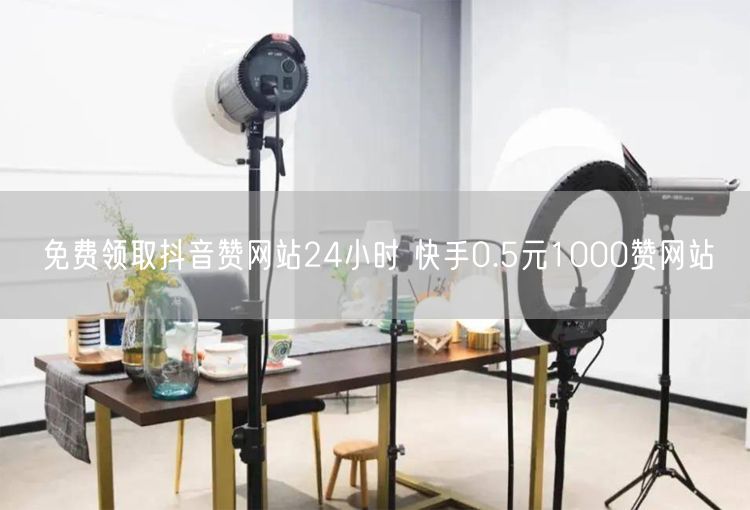 免费领取抖音赞网站24小时 快手0.5元1000赞网站