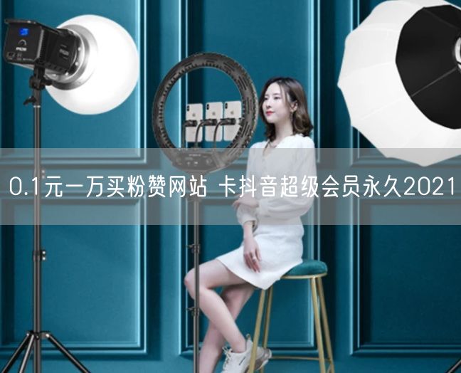 0.1元一万买粉赞网站 卡抖音超级会员永久2021
