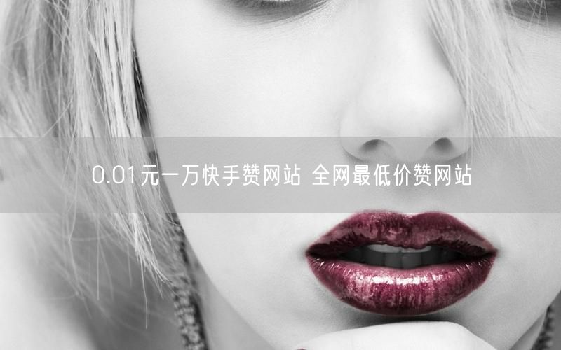 0.01元一万快手赞网站 全网最低价赞网站