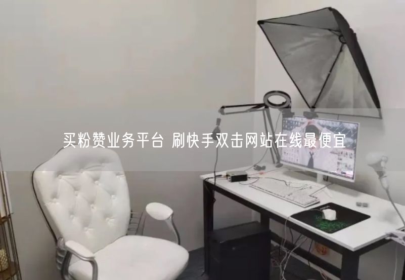 买粉赞业务平台 刷快手双击网站在线最便宜