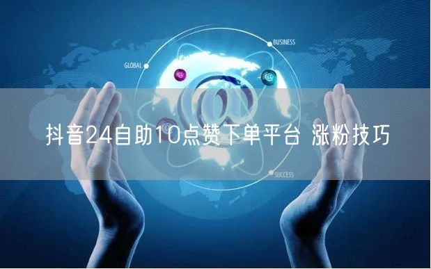 抖音24自助10点赞下单平台 涨粉技巧