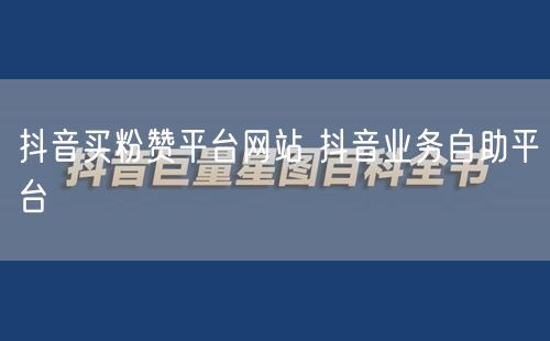 抖音买粉赞平台网站 抖音业务自助平台