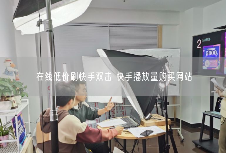 在线低价刷快手双击 快手播放量购买网站