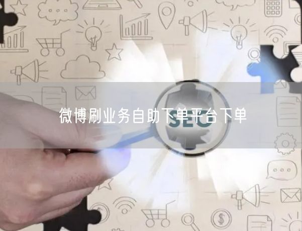 微博刷业务自助下单平台下单