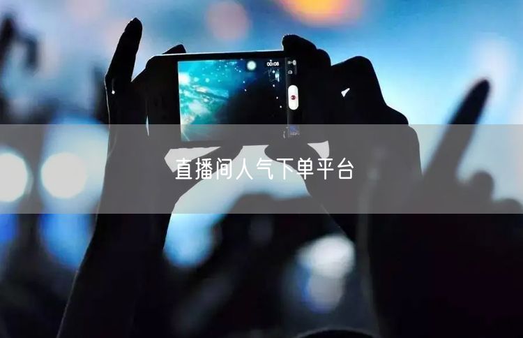 直播间人气下单平台