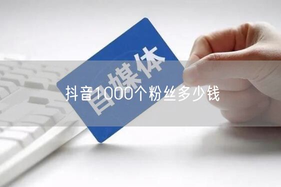 抖音1000个粉丝多少钱