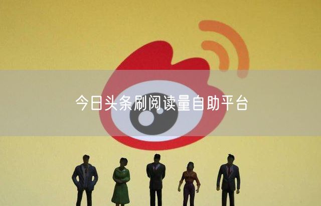 今日头条刷阅读量自助平台